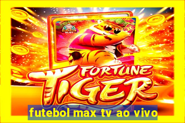 futebol max tv ao vivo